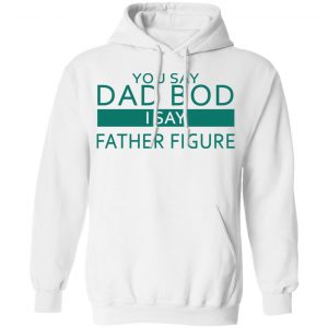 You Say Dad Bod I Say Father Figure Shirt, Hoodie, Tank 21