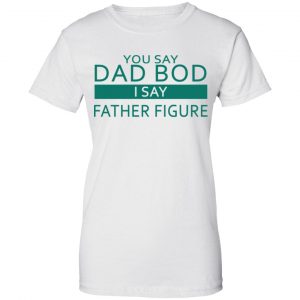 You Say Dad Bod I Say Father Figure Shirt, Hoodie, Tank 24