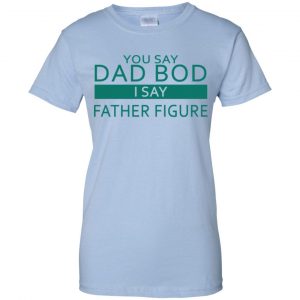 You Say Dad Bod I Say Father Figure Shirt, Hoodie, Tank 25