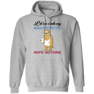 Sloth Let Me Check My Give A Shit Ometer Nope Nothing Shirt, Hoodie, Tank 20