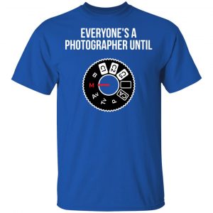 Everyone's A Photographer Until Shirt, Hoodie, Tank 16 Everyone's A Photographer Until Shirt, Hoodie, Tank 16