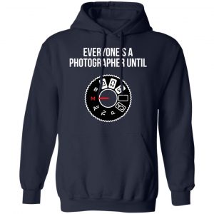 Everyone's A Photographer Until Shirt, Hoodie, Tank 19 Everyone's A Photographer Until Shirt, Hoodie, Tank 19