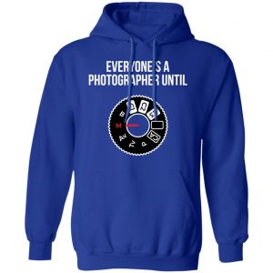Everyone's A Photographer Until Shirt, Hoodie, Tank 21 Everyone's A Photographer Until Shirt, Hoodie, Tank 21