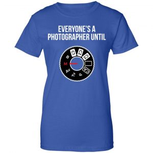 Everyone's A Photographer Until Shirt, Hoodie, Tank 25 Everyone's A Photographer Until Shirt, Hoodie, Tank 25