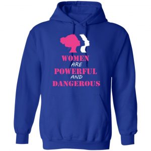 Women Are Powerful and Dangerous Shirt, Hoodie, Tank 21