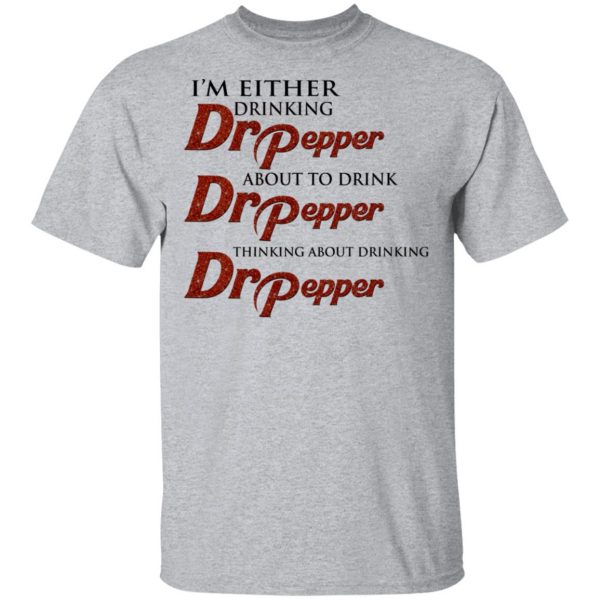 I'm Either Drinking Dr Pepper About To Drink Dr Pepper Thinking About Drinking Dr Pepper Shirt, Hoodie, Tank 3