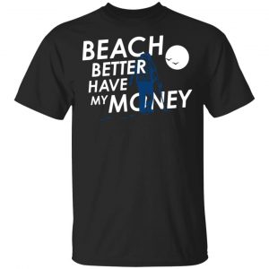 Beach Better Have My Money Shirt, Hoodie, Tank New Designs