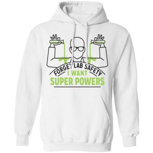 Forget Lab Safety I Want Super Powers Shirt, Hoodie, Tank 21
