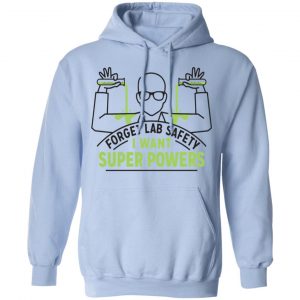 Forget Lab Safety I Want Super Powers Shirt, Hoodie, Tank 22