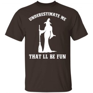 Underestimate Me That’ll Be Fun Funny Witch Halloween Shirt, Hoodie, Tank New Designs 2