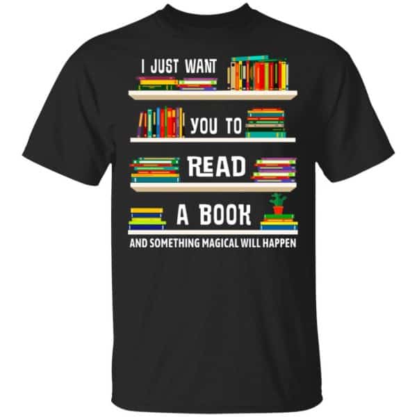 I Just Want You To Read A Book And Something Magical Will Happen Shirt, Hoodie, Tank New Designs 3
