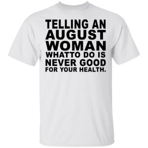 Telling An August Woman What To Do Is Never Good Shirt, Hoodie, Tank New Designs 2
