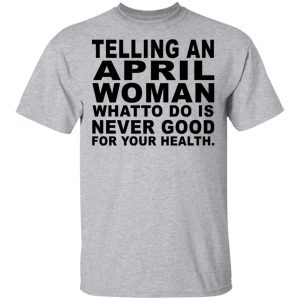 Telling An April Woman What To Do Is Never Good Shirt, Hoodie, Tank New Designs