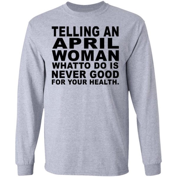 Telling An April Woman What To Do Is Never Good Shirt, Hoodie, Tank ...