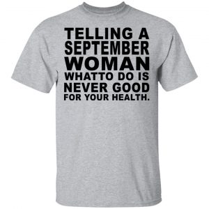 Telling A September Woman What To Do Is Never Good Shirt, Hoodie, Tank New Designs