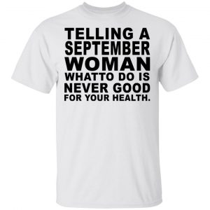 Telling A September Woman What To Do Is Never Good Shirt, Hoodie, Tank New Designs 2