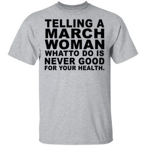 Telling A March Woman What To Do Is Never Good Shirt, Hoodie, Tank New Designs