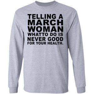 Telling A March Woman What To Do Is Never Good Shirt, Hoodie, Tank 17 Telling A March Woman What To Do Is Never Good Shirt, Hoodie, Tank 17