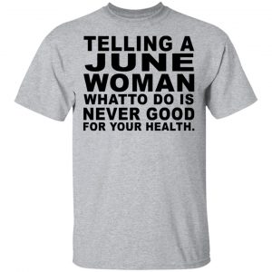 Telling A June Woman What To Do Is Never Good Shirt, Hoodie, Tank New Designs