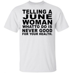 Telling A June Woman What To Do Is Never Good Shirt, Hoodie, Tank New Designs 2