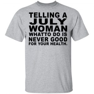 Telling A July Woman What To Do Is Never Good Shirt, Hoodie, Tank New Designs