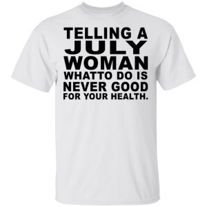 Telling A July Woman What To Do Is Never Good Shirt, Hoodie, Tank New Designs 2