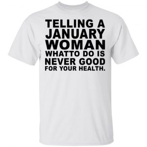 Telling A January Woman What To Do Is Never Good Shirt, Hoodie, Tank New Designs 2