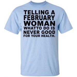 Telling A Februay Woman What To Do Is Never Good Shirt, Hoodie, Tank 16