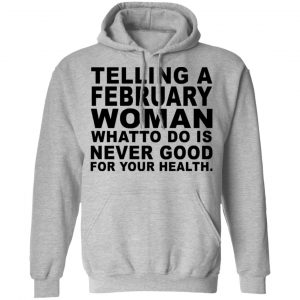 Telling A Februay Woman What To Do Is Never Good Shirt, Hoodie, Tank 20