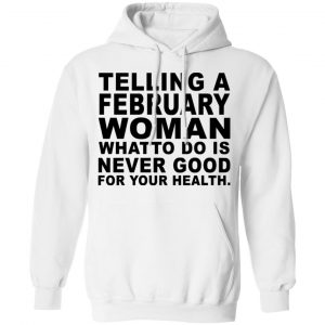 Telling A Februay Woman What To Do Is Never Good Shirt, Hoodie, Tank 21