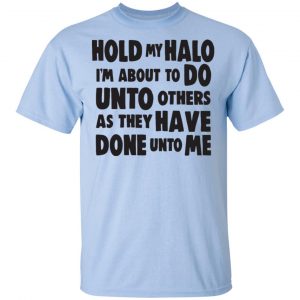 Hold My Halo I'm About To Do Unto Others As They Have Done Unto Me Shirt, Hoodie, Tank 16