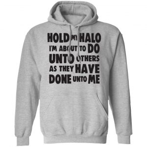 Hold My Halo I'm About To Do Unto Others As They Have Done Unto Me Shirt, Hoodie, Tank 20