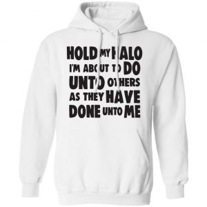 Hold My Halo I'm About To Do Unto Others As They Have Done Unto Me Shirt, Hoodie, Tank 21