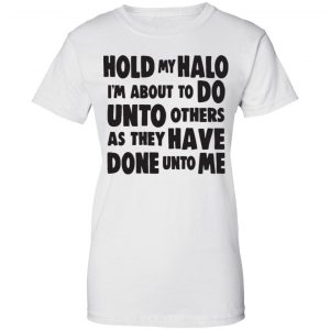 Hold My Halo I'm About To Do Unto Others As They Have Done Unto Me Shirt, Hoodie, Tank 24