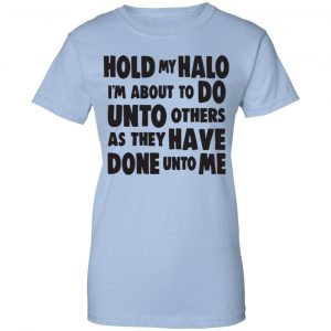 Hold My Halo I'm About To Do Unto Others As They Have Done Unto Me Shirt, Hoodie, Tank 25