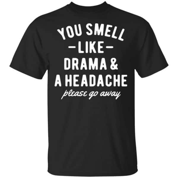 You Smell Like Drama & A Headache Please Go Away Shirt, Hoodie, Tank New Designs 3
