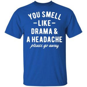 You Smell Like Drama & A Headache Please Go Away Shirt, Hoodie, Tank 8