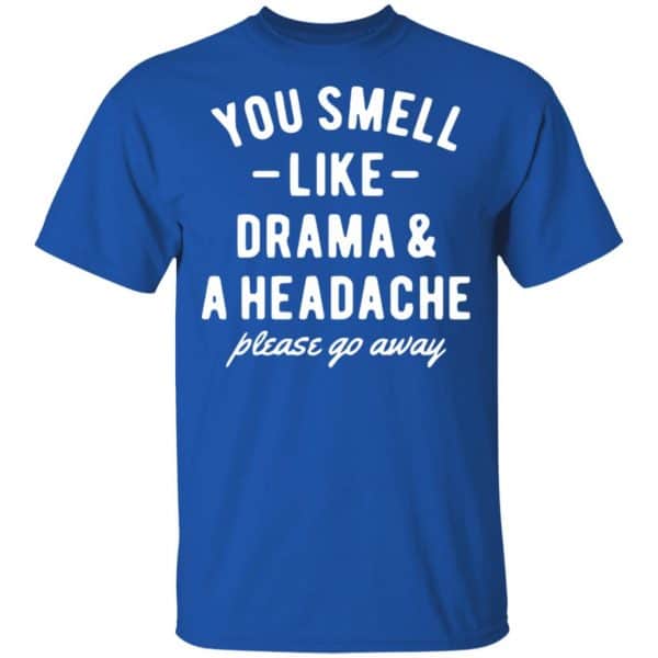 You Smell Like Drama & A Headache Please Go Away Shirt, Hoodie, Tank New Designs 5
