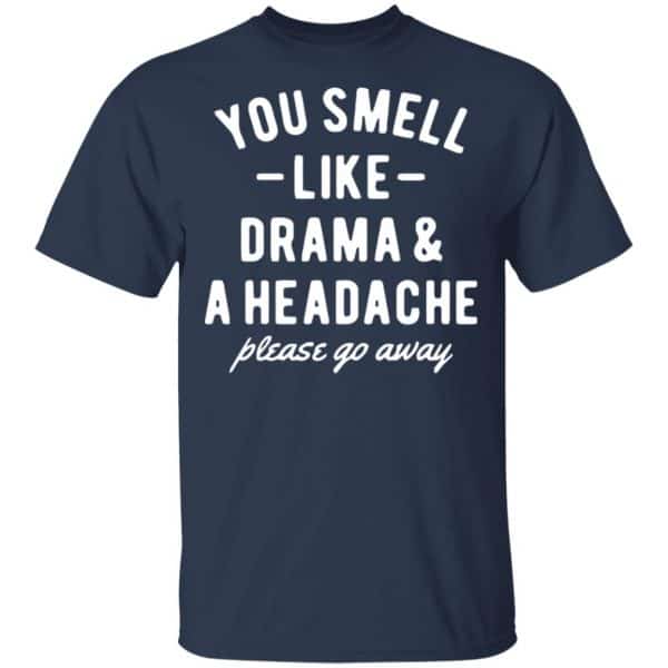 You Smell Like Drama & A Headache Please Go Away Shirt, Hoodie, Tank New Designs 6