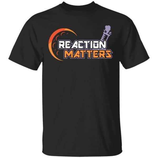 Reaction Matters Shirt, Hoodie, Tank 3
