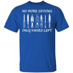 No More Spoons Only Knives Left Shirt, Hoodie, Tank 16