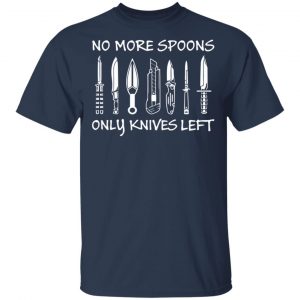 No More Spoons Only Knives Left Shirt, Hoodie, Tank 17