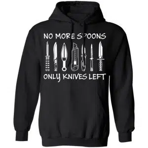 No More Spoons Only Knives Left Shirt, Hoodie, Tank 18