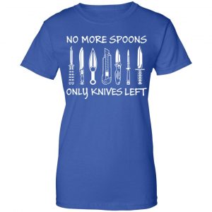 No More Spoons Only Knives Left Shirt, Hoodie, Tank 25