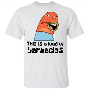 This Is A Load Of Barnacles Spongebob Shirt, Hoodie, Tank New Designs 2