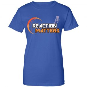 Reaction Matters Shirt, Hoodie, Tank 25