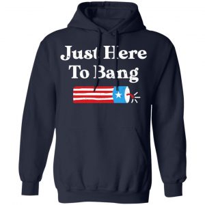 Just Here to Bang 4th of July Shirt, Hoodie, Tank 19