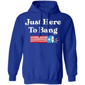 Just Here to Bang 4th of July Shirt, Hoodie, Tank 21
