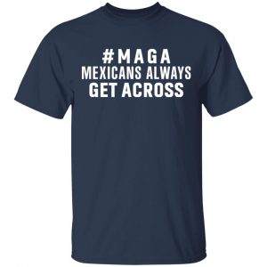 Maga Mexicans ALways Get Across Shirt, Hoodie, Tank 16