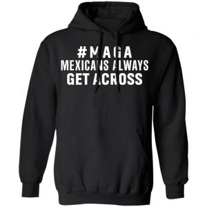Maga Mexicans ALways Get Across Shirt, Hoodie, Tank 18
